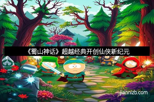 《蜀山神话》超越经典开创仙侠新纪元