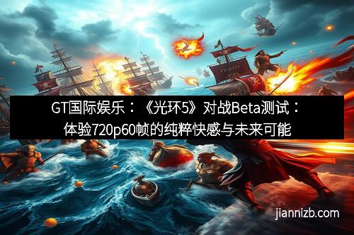 GT国际娱乐：《光环5》对战Beta测试：体验720p60帧的纯粹快感与未来可能性